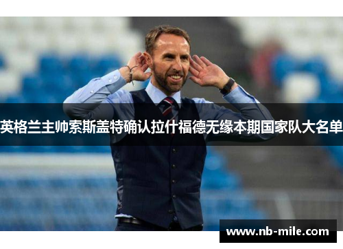 英格兰主帅索斯盖特确认拉什福德无缘本期国家队大名单