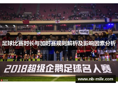 足球比赛时长与加时赛规则解析及影响因素分析