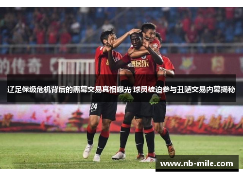 辽足保级危机背后的黑幕交易真相曝光 球员被迫参与丑陋交易内幕揭秘