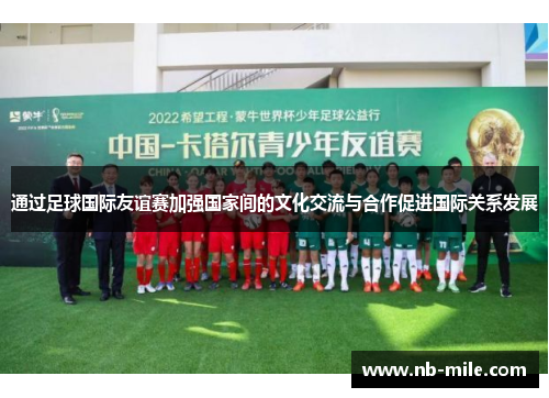 通过足球国际友谊赛加强国家间的文化交流与合作促进国际关系发展