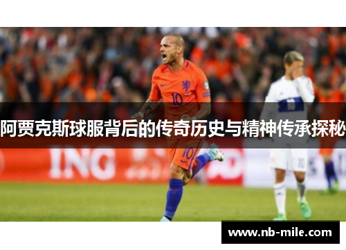 阿贾克斯球服背后的传奇历史与精神传承探秘