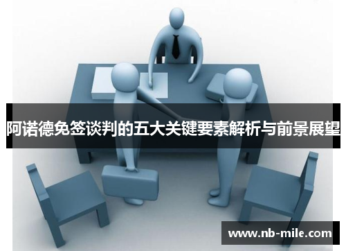 阿诺德免签谈判的五大关键要素解析与前景展望