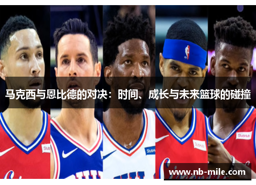 马克西与恩比德的对决:时间、成长与未来篮球的碰撞 马克西与恩比德的对决:时间、成长与未来篮球的碰撞
