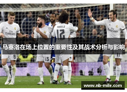 马塞洛在场上位置的重要性及其战术分析与影响