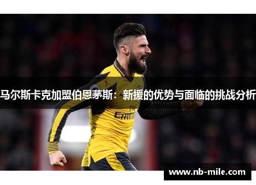 马尔斯卡克加盟伯恩茅斯:新援的优势与面临的挑战分析 马尔斯卡克加盟伯恩茅斯:新援的优势与面临的挑战分析