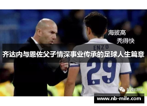 齐达内与恩佐父子情深事业传承的足球人生篇章 齐达内与恩佐父子情深事业传承的足球人生篇章