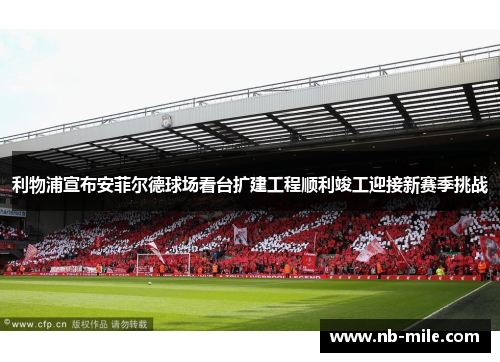 利物浦宣布安菲尔德球场看台扩建工程顺利竣工迎接新赛季挑战 利物浦宣布安菲尔德球场看台扩建工程顺利竣工迎接新赛季挑战