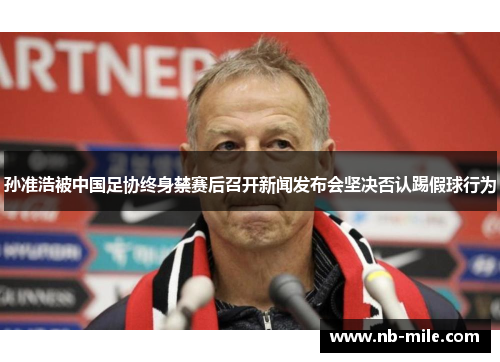 孙准浩被中国足协终身禁赛后召开新闻发布会坚决否认踢假球行为