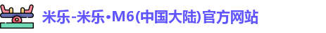 米乐-米乐·M6(中国大陆)官方网站